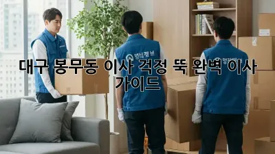 대구 봉무동 이사, 걱정 뚝! 완벽 이사 가이드